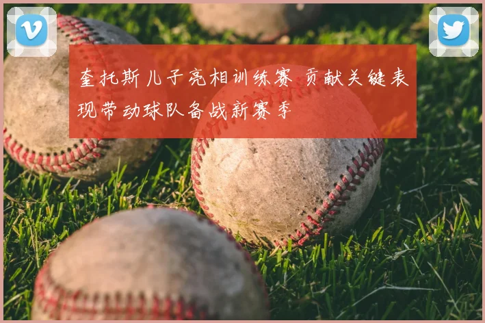奎托斯儿子亮相训练赛 贡献关键表现带动球队备战新赛季