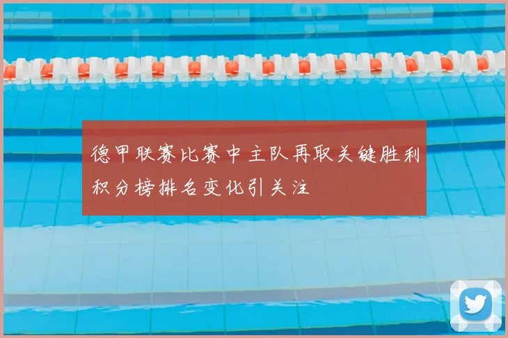 德甲联赛比赛中主队再取关键胜利积分榜排名变化引关注