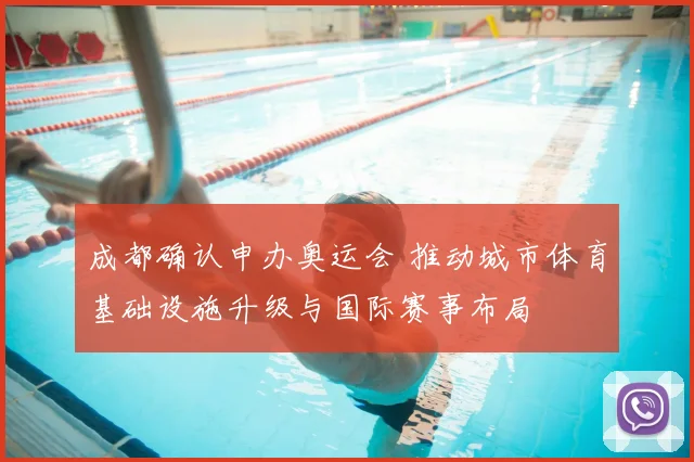 成都确认申办奥运会 推动城市体育基础设施升级与国际赛事布局