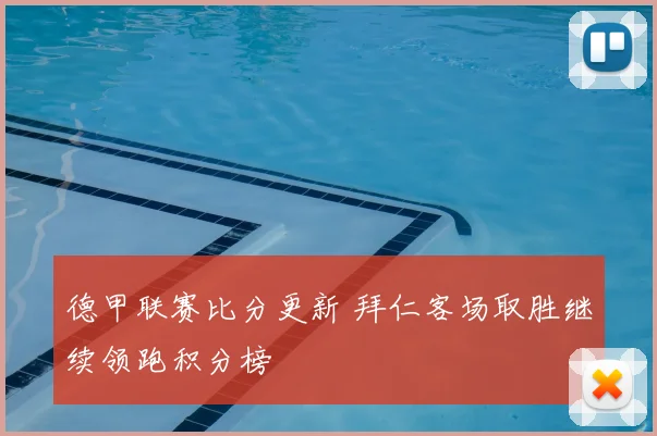 德甲联赛比分更新 拜仁客场取胜继续领跑积分榜