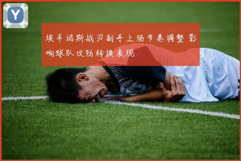 埃辛诺斯战刃副手上场节奏调整 影响球队攻防转换表现