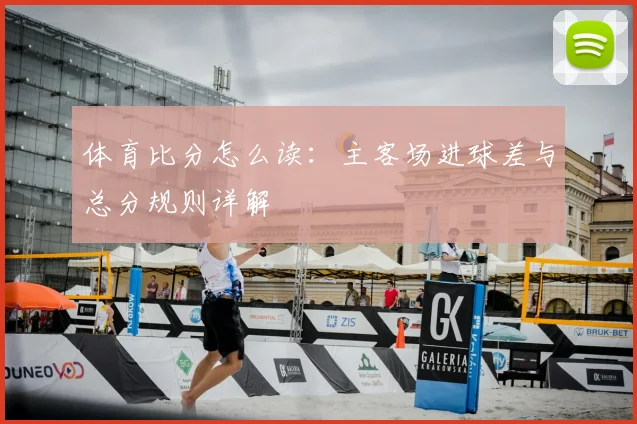 体育比分怎么读：主客场进球差与总分规则详解