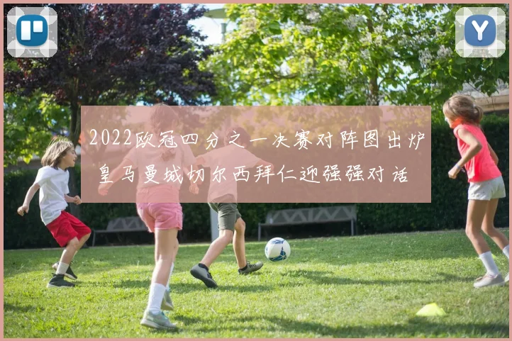 2022欧冠四分之一决赛对阵图出炉 皇马曼城切尔西拜仁迎强强对话