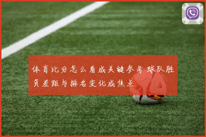 体育比分怎么看成关键参考 球队胜负差距与排名变化成焦点